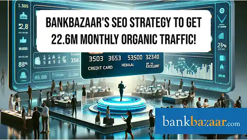 BankBazaar's SEO strategy to get 22.6M monthly organic traffic! 