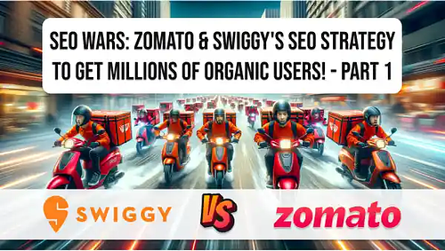 SEO Wars: Zomato & Swiggy's SEO strategy to get millions of organic users! - Part 1