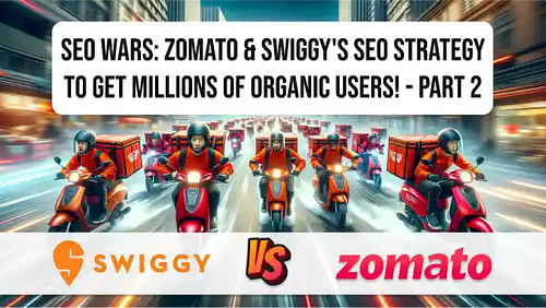 SEO Wars: Zomato & Swiggy's SEO strategy to get millions of organic users! - Part 2