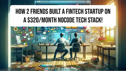 How 2 friends built a fintech startup on a $320/month NoCode tech stack!