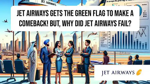 Jet Airways gets the green flag to make a comeback! But, why did Jet Airways fail?