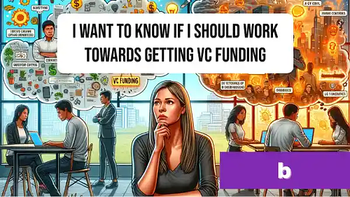I want to know if I should work towards getting VC funding
