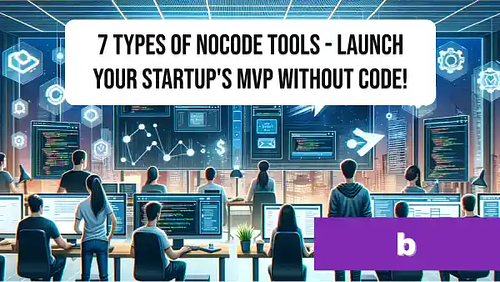 7 types of NoCode tools - launch your startup's MVP without Code!