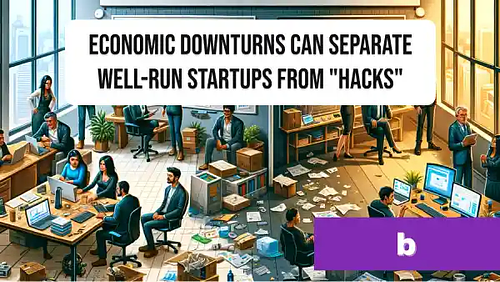 Economic downturns can separate well-run startups from "hacks"