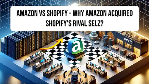 Amazon vs Shopify - Why Amazon acquired Shopify's rival Selz?
