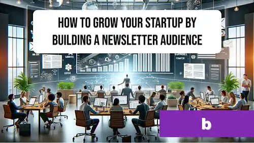 How to grow your startup by building a newsletter audience