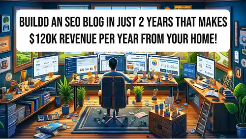 Buildd an SEO blog in just 2 years that makes $120K revenue per year from your home!