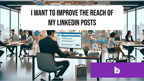 I want to improve the reach of my LinkedIn posts