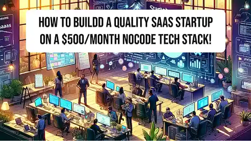 How to buildd a quality SaaS startup on a $500/month NoCode tech stack!